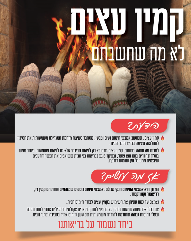 קמין עצים לא מהש חשבתם הידעת קמין עצים שנחשב אמצעי חימום נעים וטבעי כשיטה מזהמת המגדילה משמעותית את הסיכוי לתחלואה ופגיעה בבריאות בני הבית למרות מה שנהוג לחשוב קמין עצים גורם לא רק לזיהום סביבתי אלא גם לזיהום משמעותי ביותר ממש בסלון ובחדרים בהם הוא פועל ובעיקר פוגע בבריאות בני הבית ששואפים את העשן והרעלים שיוצאים ממנו כל זמן שהאש דולקת אז מה עושים המזגן הוא אמצעי החימום הנקי מכולם אמצעי חימום נוספים שמזהמים פחות הם קמין גז רדיאטור וקונווקטור נצמצם עד כמה שניתן את השימוש בקמין עצים לאורך חימום הבית אם בכל זאת נעשה שימוש בקמין עצים רצוי לשרוף מוצרים אקולוגים המכילים אחוזי לחות נמוכה ובעלי דחיסות גבוהה שתורמת להורדה משמעותית של עשן וזיהום אוויר בסביבה ובתוך הבית ביחד נשמור על בריאותנו