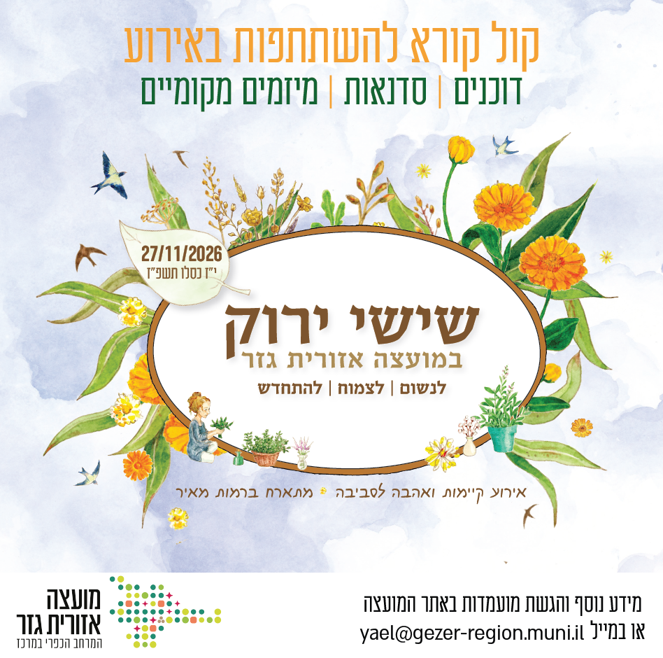 קול קורא להשתתפות באירוע. דוכנים. סדנאות. מיזמים מקומיים. 27.11.2026. יז בכסלו שנת תשפז. שישי ירוק במועצה אזורית גזר. לנשום. לצמוח. להתחדש. אירוע קיימות ואהבה לסביבה מתארח ברמות מאיר. מועצה אזורית גזר המרחב הכפרי במרכז. מידע נוסף והגשת מועמדות באתר המועצה או במייל yael@gezer-region.muni.il